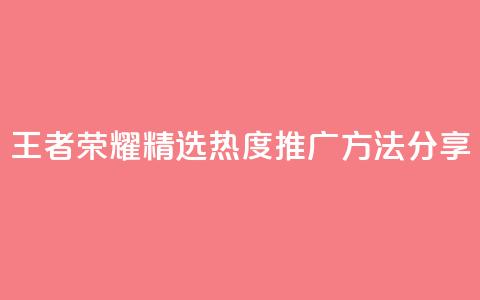王者荣耀精选热度推广方法分享 第1张 王者荣耀精选热度推广方法分享 第1张