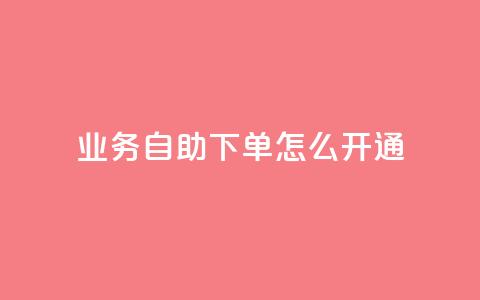 qq业务自助下单怎么开通 - 如何开通QQ业务自助下单功能指南~  第1张