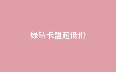绿钻卡盟超低价 - 超值绿钻卡盟优惠活动震撼来袭!  第1张 绿钻卡盟超低价 - 超值绿钻卡盟优惠活动震撼来袭!  第1张