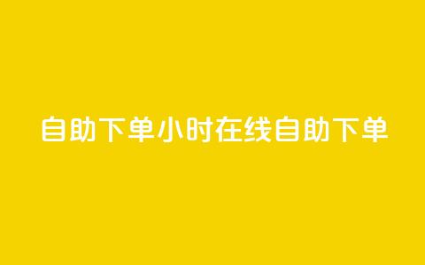 24自助下单(24小时在线自助下单) 第1张 24自助下单(24小时在线自助下单) 第1张