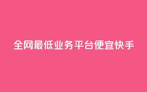 全网最低业务平台便宜快手 - 全网最低业务平台:经济快捷又稳定!  第1张 全网最低业务平台便宜快手 - 全网最低业务平台:经济快捷又稳定!  第1张