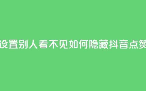 抖音点赞如何设置别人看不见(如何隐藏抖音点赞，完美隐私保护！)  第1张