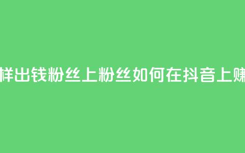 抖音怎样出钱粉丝上1000粉丝(如何在抖音上赚取1000粉丝)  第1张 抖音怎样出钱粉丝上1000粉丝(如何在抖音上赚取1000粉丝)  第1张