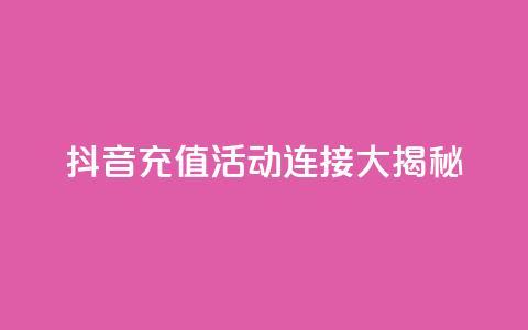 抖音充值110 活动连接大揭秘  第1张 抖音充值110 活动连接大揭秘  第1张