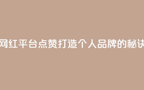 网红平台点赞：打造个人品牌的秘诀  第1张