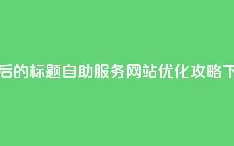 重写后的标题:QQ自助服务网站优化攻略  第1张 重写后的标题:QQ自助服务网站优化攻略  第1张