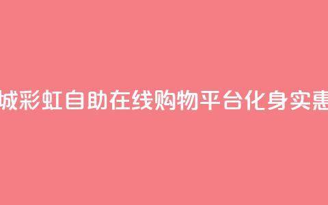 彩虹自助下单商城 - 彩虹自助在线购物平台化身实惠购物天堂!  第1张 彩虹自助下单商城 - 彩虹自助在线购物平台化身实惠购物天堂!  第1张