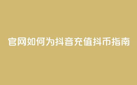 官网如何为抖音充值抖币指南 第1张 官网如何为抖音充值抖币指南 第1张