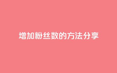 增加粉丝数的方法分享 第1张 增加粉丝数的方法分享 第1张