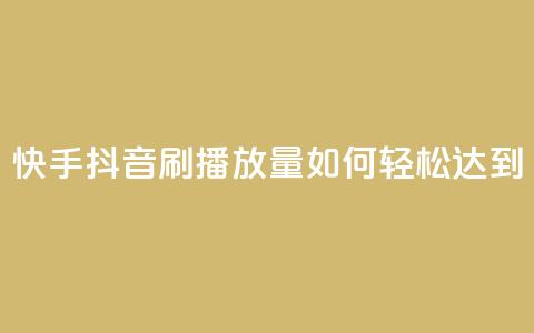 快手抖音刷播放量如何轻松达到500-1000? 第1张 快手抖音刷播放量如何轻松达到500-1000? 第1张