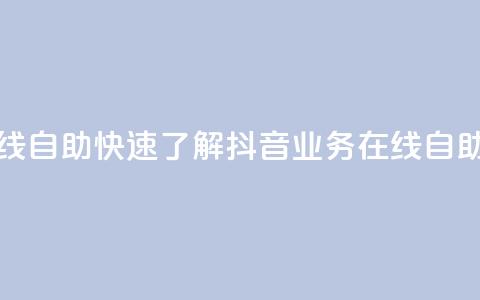 抖音业务在线自助 - 快速了解抖音业务在线自助功能！  第1张