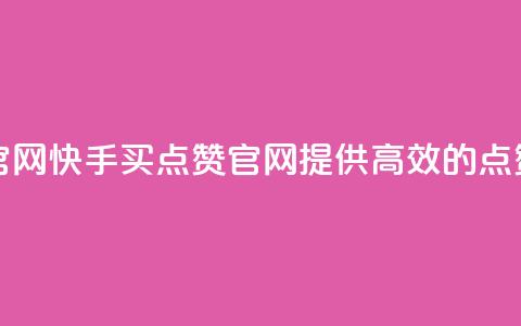 快手买点赞官网 - 快手买点赞官网：提供高效的点赞服务~  第1张