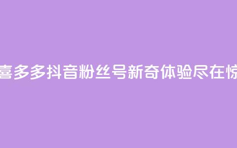 抖音粉丝号 惊喜多多.cn - 新奇体验尽在惊喜多多.cn！  第1张