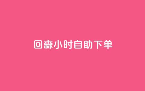 回森24小时自助下单 - 全新体验:回森24小时自助下单服务上线~  第1张 回森24小时自助下单 - 全新体验:回森24小时自助下单服务上线~  第1张