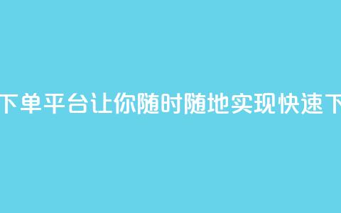 24小时自动下单平台:让你随时随地实现快速下单  第1张 24小时自动下单平台:让你随时随地实现快速下单  第1张