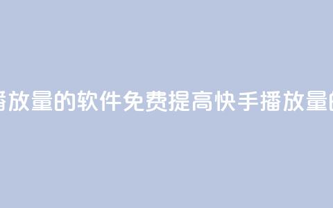 快手增加播放量的软件免费(提高快手播放量的免费工具)  第1张 快手增加播放量的软件免费(提高快手播放量的免费工具)  第1张