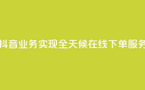 抖音业务实现全天候在线下单服务  第1张 抖音业务实现全天候在线下单服务  第1张
