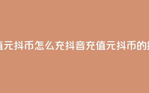 抖音充值1元10抖币怎么充(抖音充值1元10抖币的操作指南) 第1张 抖音充值1元10抖币怎么充(抖音充值1元10抖币的操作指南) 第1张