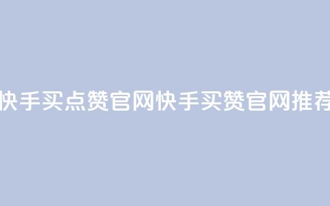 快手买点赞官网(快手买赞官网推荐) 第1张 快手买点赞官网(快手买赞官网推荐) 第1张