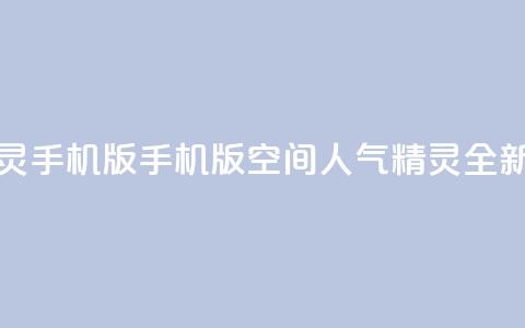 空间人气精灵手机版(手机版空间人气精灵:全新体验) 第1张 空间人气精灵手机版(手机版空间人气精灵:全新体验) 第1张