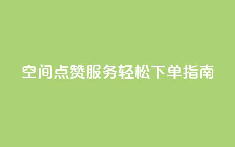 QQ空间点赞服务轻松下单指南  第1张 QQ空间点赞服务轻松下单指南  第1张