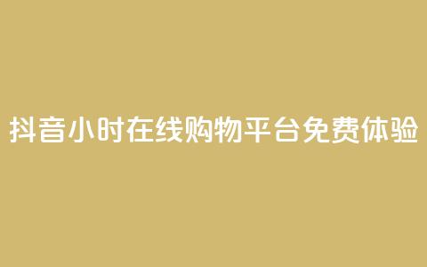 抖音24小时在线购物平台免费体验  第1张 抖音24小时在线购物平台免费体验  第1张