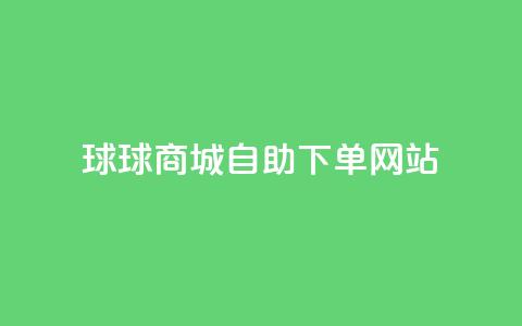 球球商城自助下单网站,抖音1元1000赞 - 快手业务24小时在线 刷钻卡盟永久钻网站  第1张 球球商城自助下单网站,抖音1元1000赞 - 快手业务24小时在线 刷钻卡盟永久钻网站  第1张