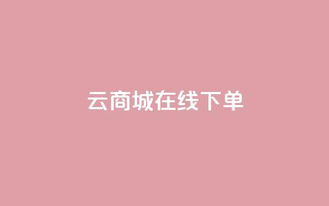 云商城在线下单 - 云商城便捷下单系统全新上线!  第1张 云商城在线下单 - 云商城便捷下单系统全新上线!  第1张