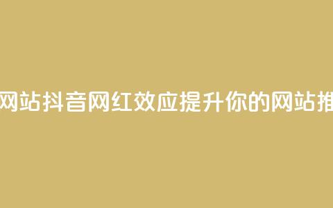 抖音推广网站(抖音网红效应：提升你的网站推广)  第1张