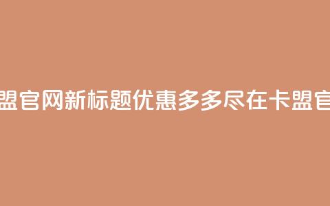 51卡盟官网新标题：优惠多多，尽在51卡盟官网  第1张