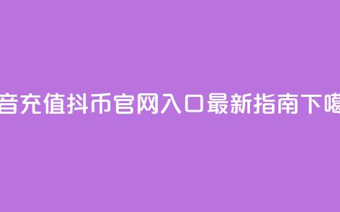 抖音充值抖币官网入口最新指南 第1张 抖音充值抖币官网入口最新指南 第1张