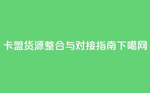 卡盟货源整合与对接指南  第1张 卡盟货源整合与对接指南  第1张
