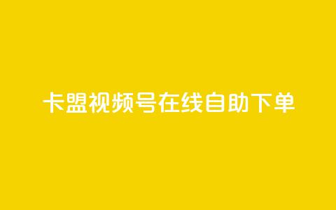 卡盟视频号在线自助下单 - 卡盟视频号在线自助下单：快捷、便利	、高效~  第1张