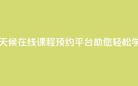 全天候在线课程预约平台助您轻松学习  第1张 全天候在线课程预约平台助您轻松学习  第1张