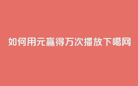 如何用1元赢得1万次播放  第1张 如何用1元赢得1万次播放  第1张