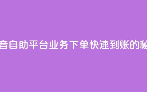 抖音自助平台业务下单快速到账的秘密  第1张 抖音自助平台业务下单快速到账的秘密  第1张