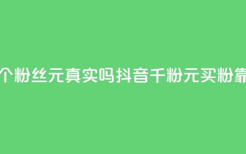 抖音1000个粉丝100元真实吗(抖音千粉100元买粉靠谱吗?)  第1张 抖音1000个粉丝100元真实吗(抖音千粉100元买粉靠谱吗?)  第1张