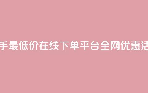 快手最低价在线下单平台全网优惠活动  第1张