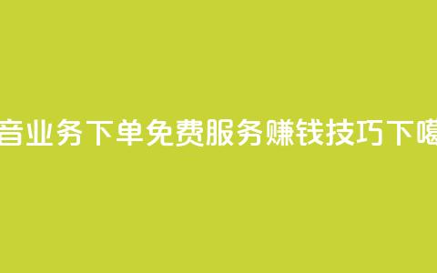 抖音业务下单免费服务赚钱技巧  第1张 抖音业务下单免费服务赚钱技巧  第1张