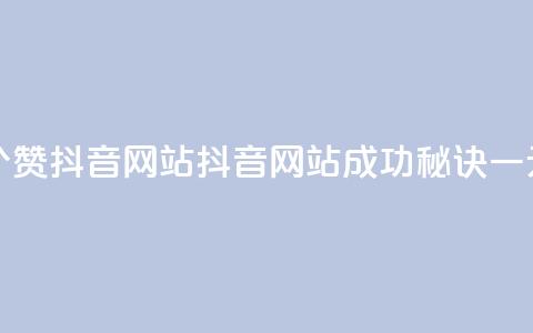 一元一百个赞抖音网站(抖音网站成功秘诀，一元一百个赞！)  第1张