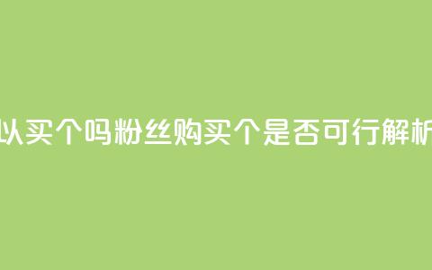 粉丝可以买10000个吗 - 粉丝购买10000个是否可行解析！  第1张