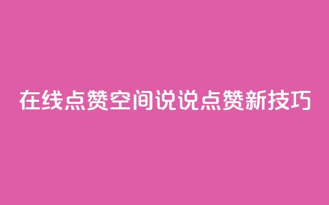 在线点赞:QQ空间说说点赞新技巧  第1张 在线点赞:QQ空间说说点赞新技巧  第1张