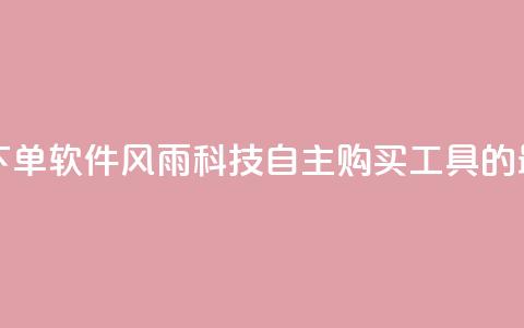 风雨科技自助下单软件 - 风雨科技自主购买工具的最新版本!  第1张 风雨科技自助下单软件 - 风雨科技自主购买工具的最新版本!  第1张