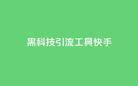 黑科技引流工具快手 - 快手黑科技引流工具大揭秘! 第1张 黑科技引流工具快手 - 快手黑科技引流工具大揭秘! 第1张