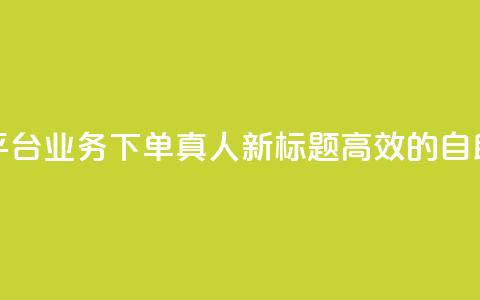 空间自助平台业务下单真人(新标题:高效的自助下单平台) 第1张 空间自助平台业务下单真人(新标题:高效的自助下单平台) 第1张