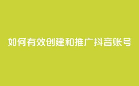 如何有效创建和推广抖音账号  第1张 如何有效创建和推广抖音账号  第1张
