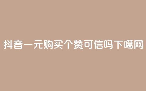 抖音一元购买100个赞可信吗?  第1张 抖音一元购买100个赞可信吗?  第1张
