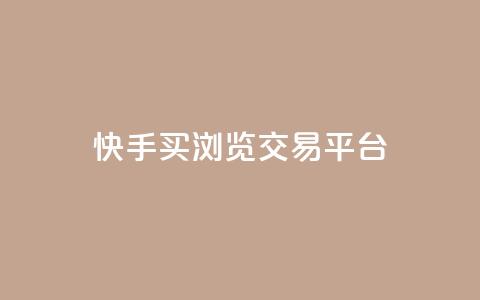 快手买浏览交易平台 - 快手浏览量购买交易平台揭秘! 第1张 快手买浏览交易平台 - 快手浏览量购买交易平台揭秘! 第1张