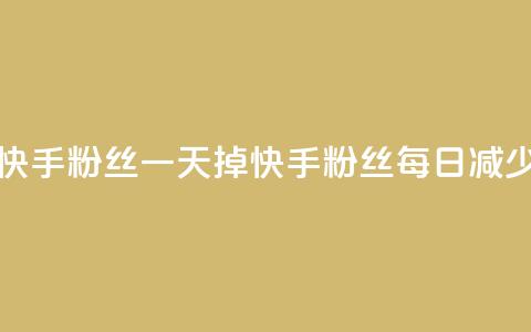 快手粉丝一天掉500(快手粉丝每日减少500!)  第1张 快手粉丝一天掉500(快手粉丝每日减少500!)  第1张