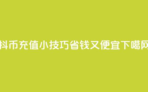抖币充值小技巧:省钱又便宜  第1张 抖币充值小技巧:省钱又便宜  第1张